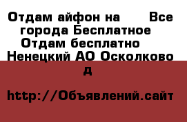 Отдам айфон на 32 - Все города Бесплатное » Отдам бесплатно   . Ненецкий АО,Осколково д.
